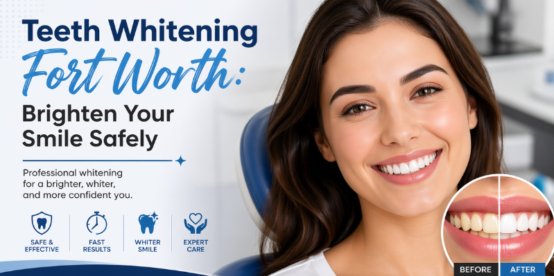 Teeth Whitening Fort Worth: Brighten Your Smile Safely